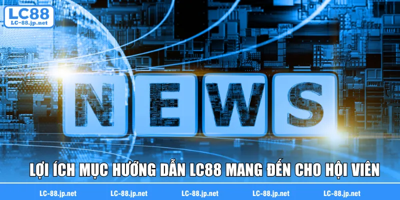 Lợi ích mục hướng dẫn LC88 mang đến cho hội viên