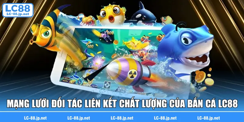 Mạng lưới đối tác liên kết chất lượng của bắn cá LC88